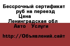 Бессрочный сертификат 5000 руб.на переезд. › Цена ­ 4 000 - Ленинградская обл. Авто » Услуги   